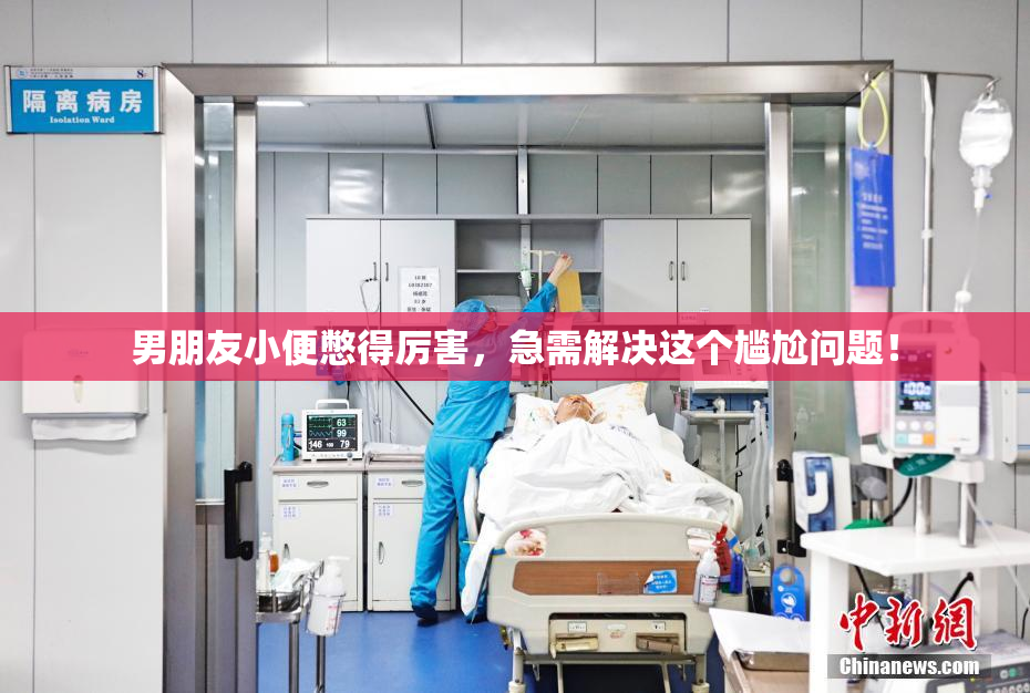男朋友小便憋得厉害，急需解决这个尴尬问题！
