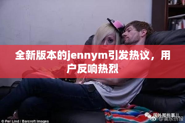 全新版本的jennym引发热议，用户反响热烈
