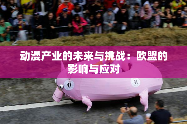 动漫产业的未来与挑战：欧盟的影响与应对