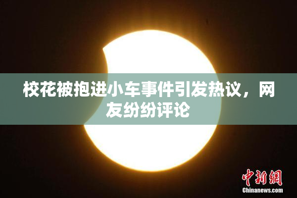 校花被抱进小车事件引发热议，网友纷纷评论