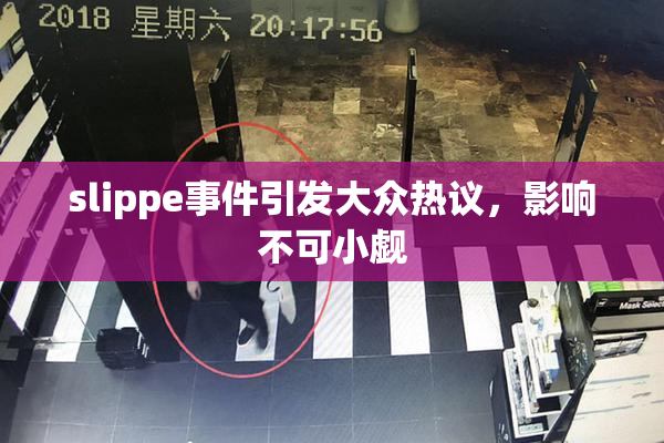 slippe事件引发大众热议，影响不可小觑
