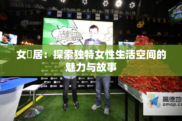 女阾居：探索独特女性生活空间的魅力与故事
