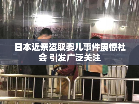 日本近亲盗取婴儿事件震惊社会 引发广泛关注