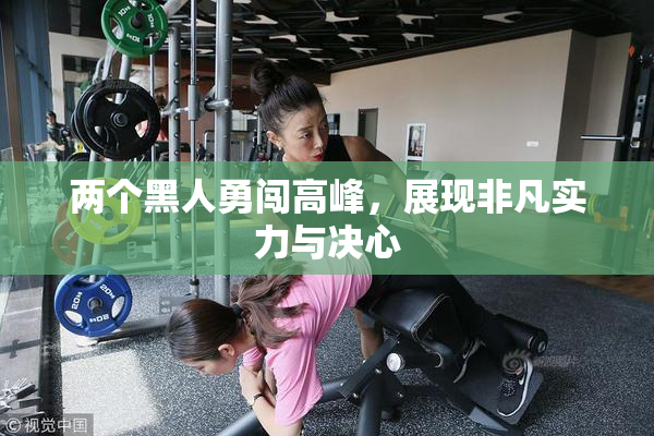 两个黑人勇闯高峰，展现非凡实力与决心