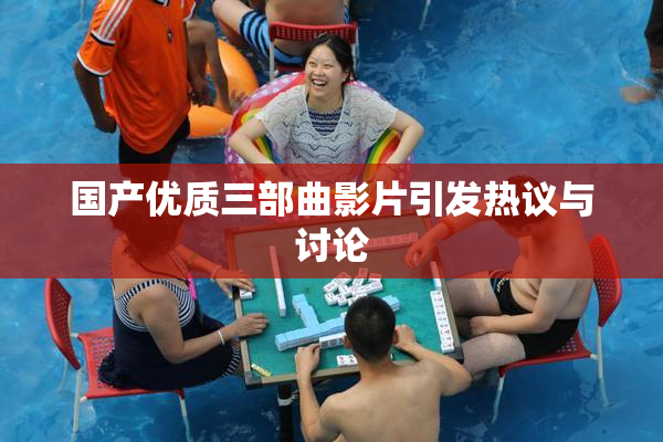 国产优质三部曲影片引发热议与讨论