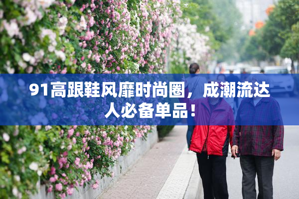 91高跟鞋风靡时尚圈，成潮流达人必备单品！