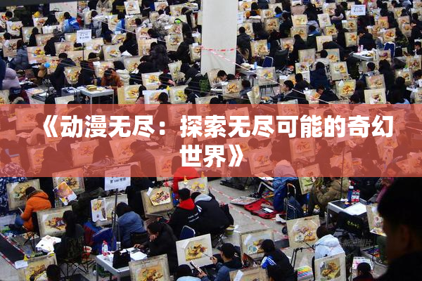 《动漫无尽：探索无尽可能的奇幻世界》
