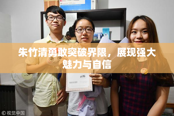 朱竹清勇敢突破界限，展现强大魅力与自信
