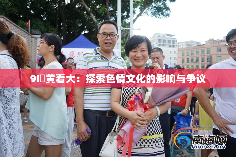 9I婬黄看大：探索色情文化的影响与争议