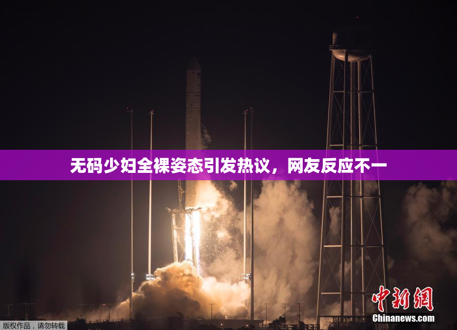 无码少妇全裸姿态引发热议，网友反应不一