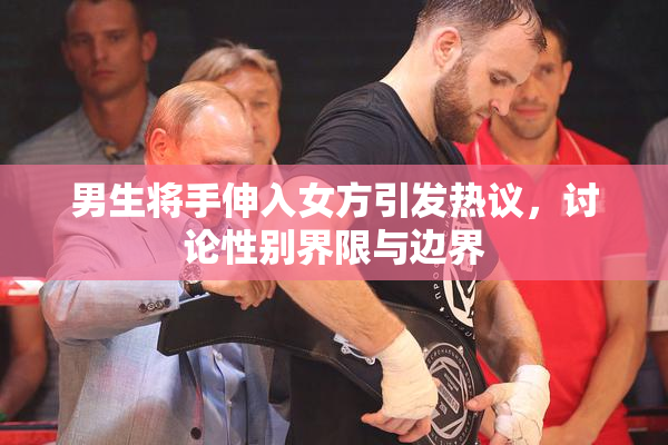 男生将手伸入女方引发热议，讨论性别界限与边界