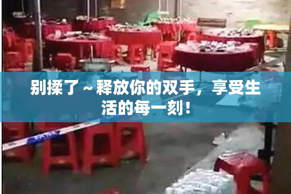 别揉了～释放你的双手，享受生活的每一刻！