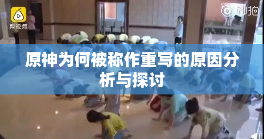 原神为何被称作重写的原因分析与探讨