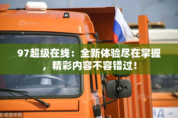 97超级在线：全新体验尽在掌握，精彩内容不容错过！