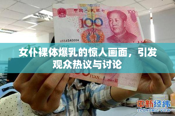 女仆裸体爆乳的惊人画面，引发观众热议与讨论