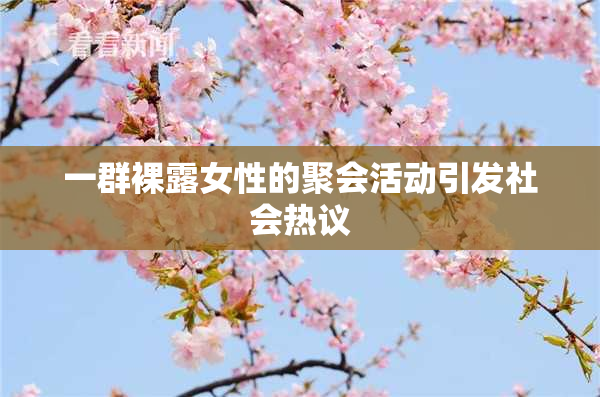 一群裸露女性的聚会活动引发社会热议