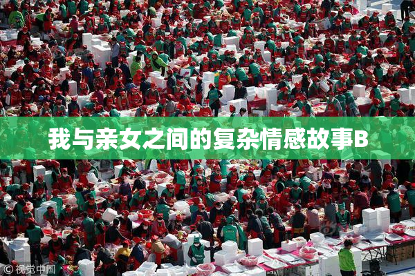 我与亲女之间的复杂情感故事B