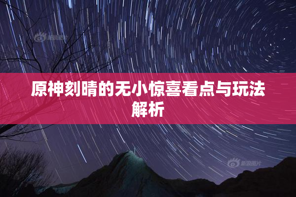 原神刻晴的无小惊喜看点与玩法解析