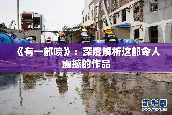《有一部喷》：深度解析这部令人震撼的作品
