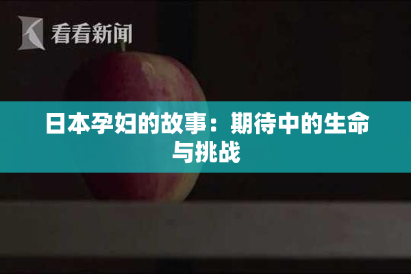 日本孕妇的故事：期待中的生命与挑战