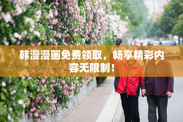 韩漫漫画免费领取，畅享精彩内容无限制！