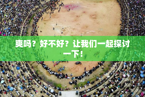 爽吗？好不好？让我们一起探讨一下！