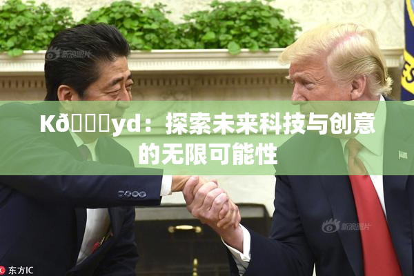 K🈚yd：探索未来科技与创意的无限可能性