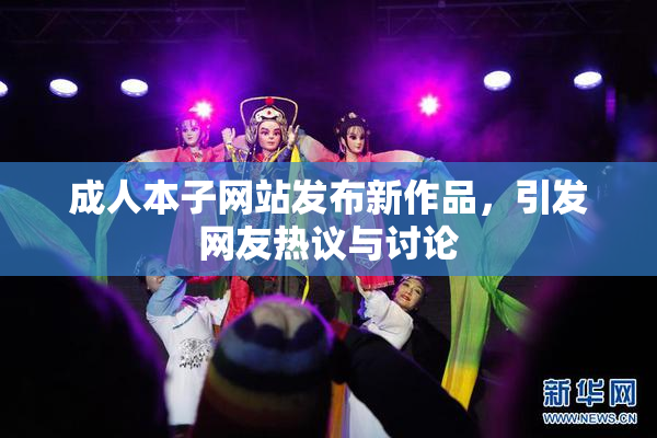 成人本子网站发布新作品，引发网友热议与讨论