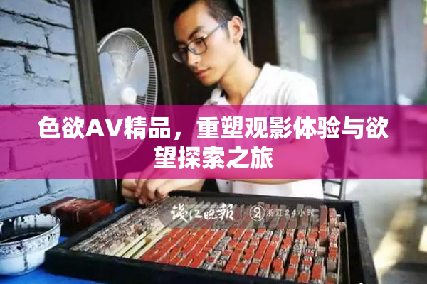 色欲AV精品，重塑观影体验与欲望探索之旅
