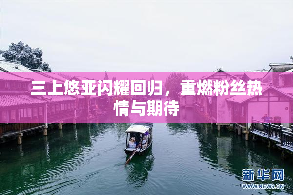 三上悠亚闪耀回归，重燃粉丝热情与期待