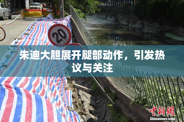 朱迪大胆展开腿部动作，引发热议与关注