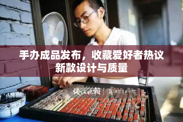 手办成品发布，收藏爱好者热议新款设计与质量