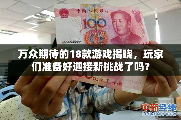 万众期待的18款游戏揭晓，玩家们准备好迎接新挑战了吗？