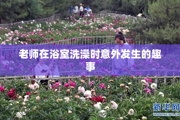 老师在浴室洗澡时意外发生的趣事