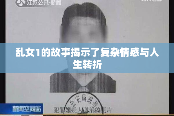 乱女1的故事揭示了复杂情感与人生转折