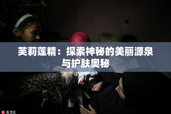 芙莉莲精：探索神秘的美丽源泉与护肤奥秘