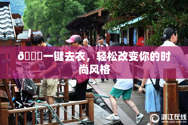 🔞一键去衣，轻松改变你的时尚风格