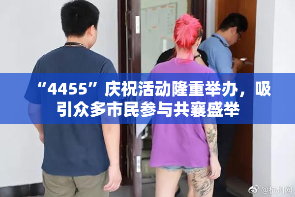 “4455”庆祝活动隆重举办，吸引众多市民参与共襄盛举