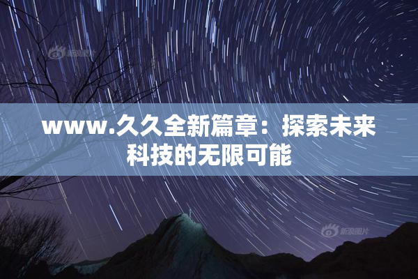www.久久全新篇章：探索未来科技的无限可能
