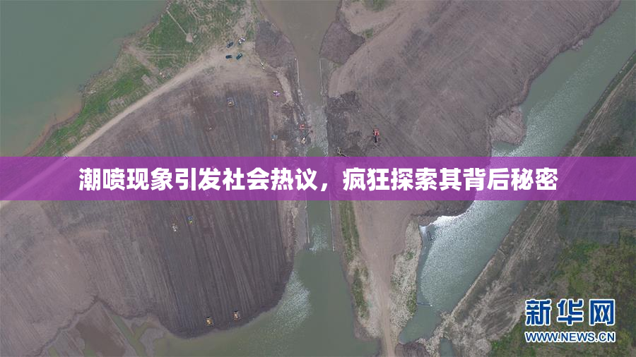 潮喷现象引发社会热议，疯狂探索其背后秘密
