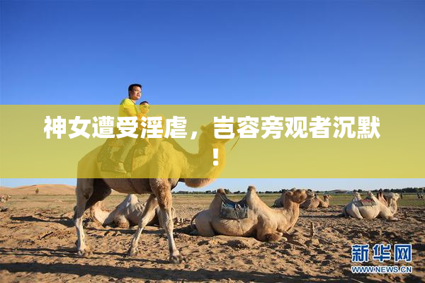神女遭受淫虐，岂容旁观者沉默！