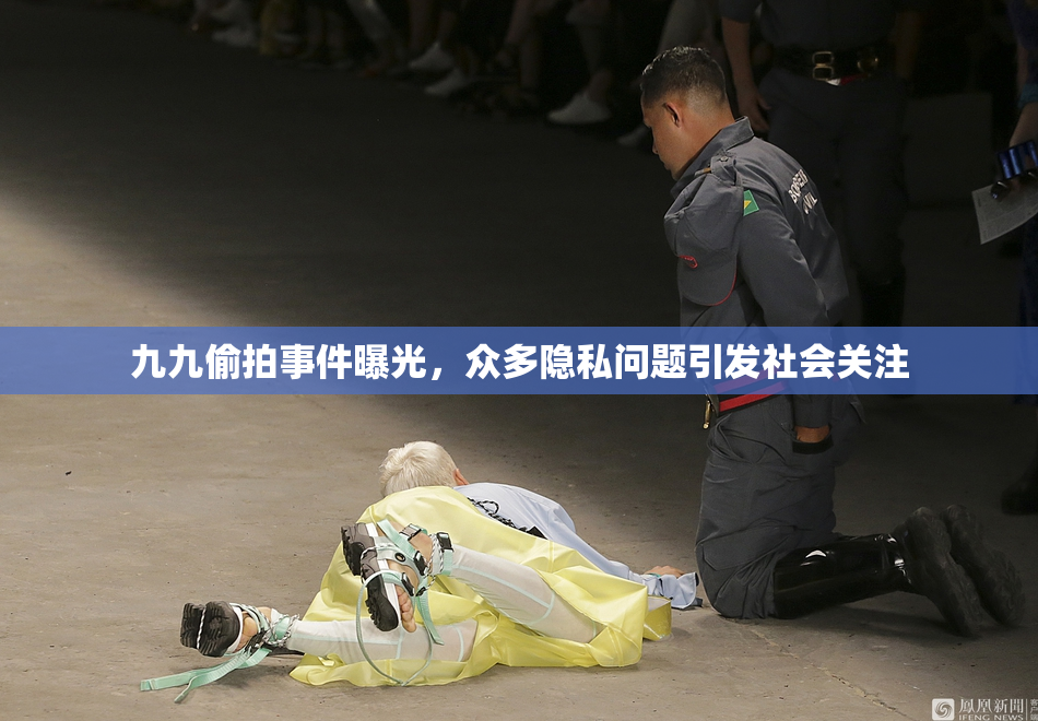 九九偷拍事件曝光，众多隐私问题引发社会关注
