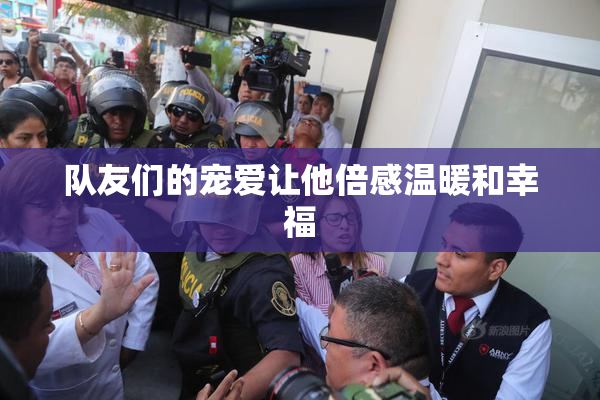 队友们的宠爱让他倍感温暖和幸福