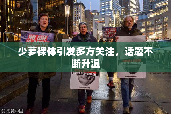 少萝裸体引发多方关注，话题不断升温