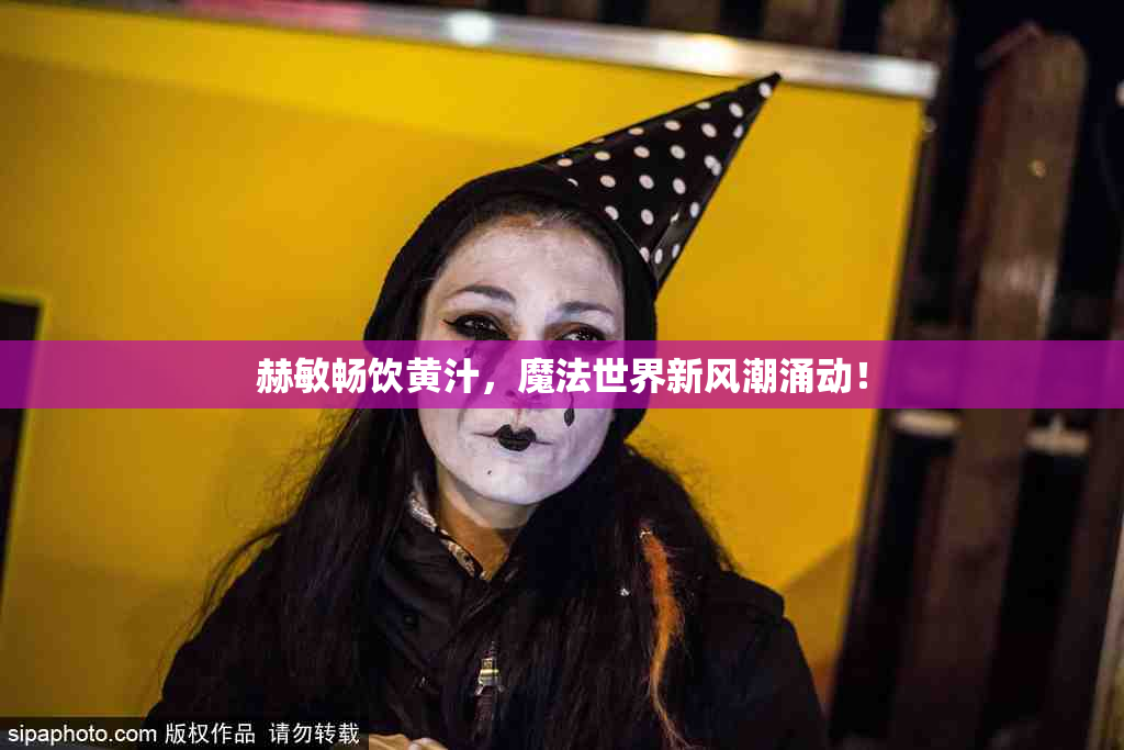 赫敏畅饮黄汁，魔法世界新风潮涌动！