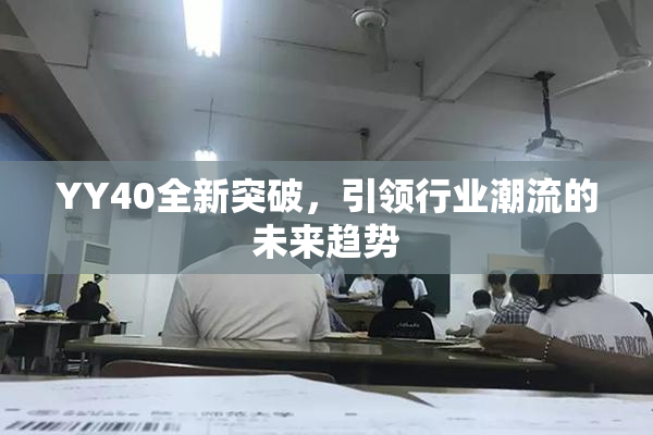 YY40全新突破，引领行业潮流的未来趋势