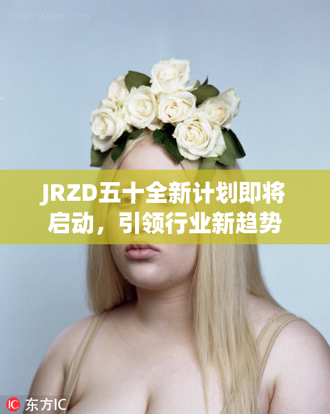 JRZD五十全新计划即将启动，引领行业新趋势
