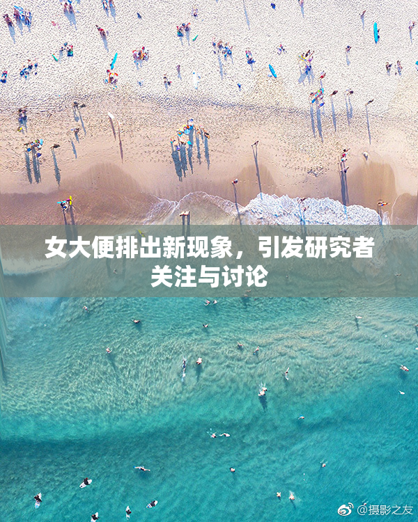 女大便排出新现象，引发研究者关注与讨论