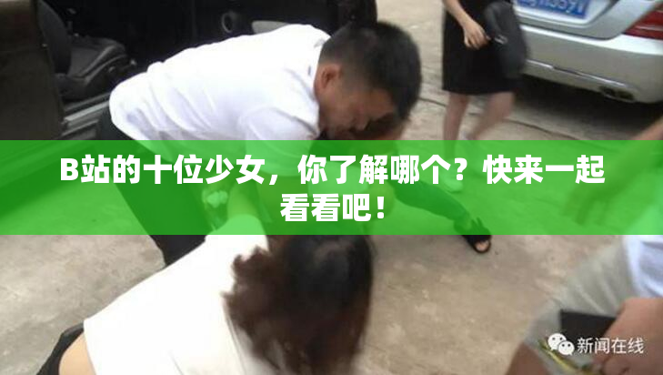 B站的十位少女，你了解哪个？快来一起看看吧！