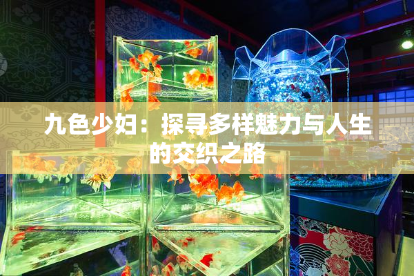九色少妇：探寻多样魅力与人生的交织之路